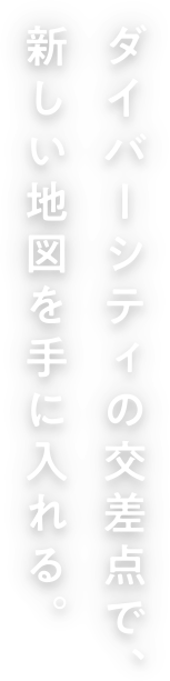 ダイバーシティの交差点で、新しい地図を手に入れる。