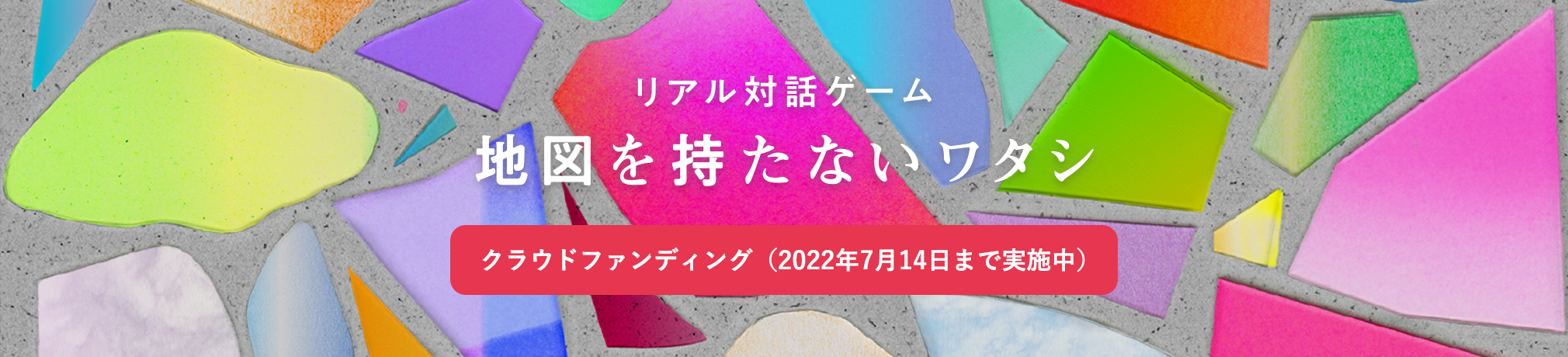 リアル対話ゲーム 地図を持たないワタシ クラウドファンディング(2022年7月14日まで実施中)
